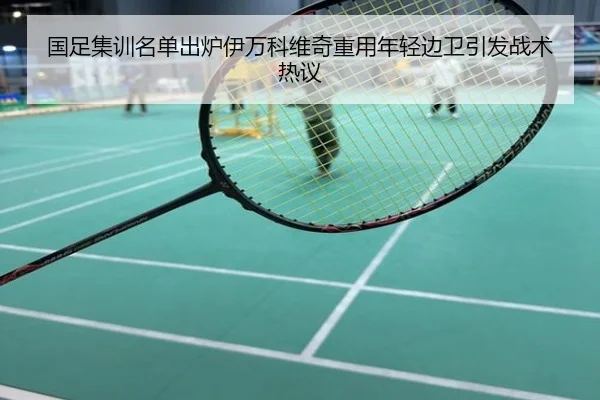 国足集训名单出炉伊万科维奇重用年轻边卫引发战术热议