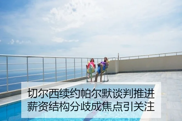 切尔西续约帕尔默谈判推进 薪资结构分歧成焦点引关注